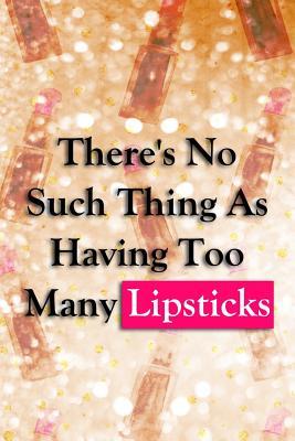 Download There's No Such Thing as Having Too Many Lipsticks: Blank Lined Notebook Journal Diary Composition Notepad 120 Pages 6x9 Paperback ( Makeup ) Gold Lipstick - Maxine Jackson P | PDF