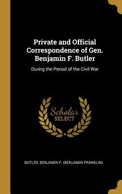Read Online Private and Official Correspondence of Gen. Benjamin F. Butler: During the Period of the Civil War - Benjamin Franklin Butler file in PDF