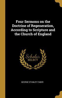 Read Online Four Sermons on the Doctrine of Regeneration, According to Scripture and the Church of England - George Stanley Faber file in PDF
