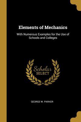 Full Download Elements of Mechanics: With Numerous Examples for the Use of Schools and Colleges - George W Parker | PDF