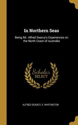 Download In Northern Seas: Being Mr. Alfred Searcy's Experiences on the North Coast of Australia - E. Whitington Alfred Searcy | PDF