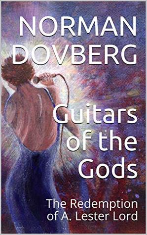Read Online Guitars of the Gods: The Redemption of A. Lester Lord - Norman Dovberg | PDF