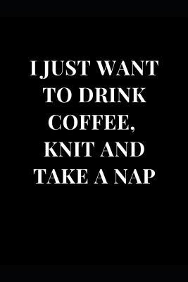 Read I Just Want to Drink Coffee, Knit and Take a Nap: Funny Sarcasm Lined Notebook Journal -  file in PDF