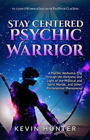 Full Download Stay Centered Psychic Warrior: A Psychic Medium's Trip Through the Darkness and Light of the Physical and Spirit Worlds, and Other Paranormal Phenomena - Kevin Hunter file in ePub