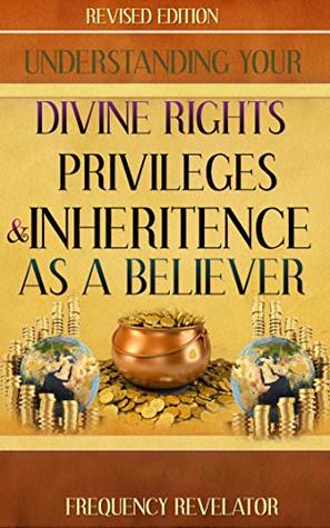 Download UNDERSTANDING YOUR DIVINE RIGHTS, PRIVILEGES AND INHERITANCE AS A BELIEVER - REVISED EDITION - Frequency Revelator file in ePub