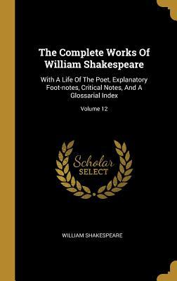 Read Online The Complete Works Of William Shakespeare: With A Life Of The Poet, Explanatory Foot-notes, Critical Notes, And A Glossarial Index; Volume 12 - William Shakespeare file in ePub