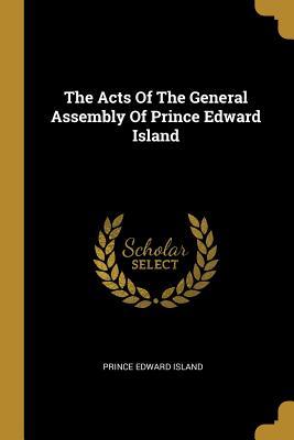 Read Online The Acts of the General Assembly of Prince Edward Island - Prince Edward Island | ePub