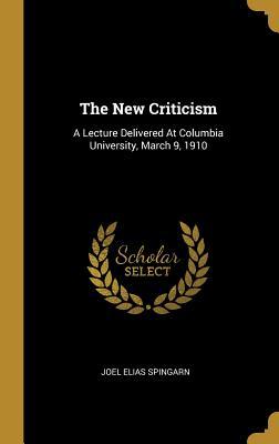 Read The New Criticism: A Lecture Delivered at Columbia University, March 9, 1910 - Joel Elias Spingarn | ePub