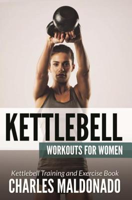 Read Online Kettlebell Workouts for Women: Kettlebell Training and Exercise Book - Charles Maldonado file in PDF