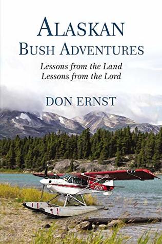 Download Alaskan Bush Adventures: Lessons from the Land Lessons from the Lord - Don Ernst | PDF