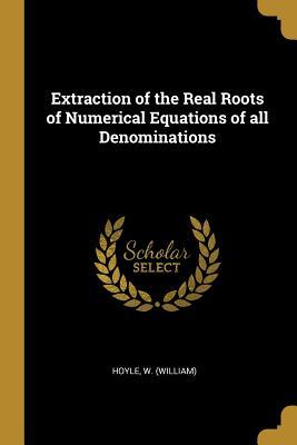 Read Online Extraction of the Real Roots of Numerical Equations of all Denominations - William Hoyle | PDF