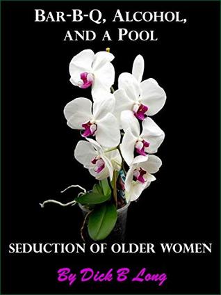 Read Online Seduction of Older Women - Bar-B-Q, Alcohol, and a Pool - Dick B. Long | ePub