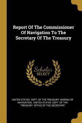 Read Online Report Of The Commissioner Of Navigation To The Secretary Of The Treasury - United States Dept of the Treasury Bu | PDF