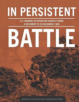 Full Download In Persistent Battle: U.S. Marines in Operation Harvest Moon: 8 December to 20 December 1965 - U.S. Department of Defense | PDF