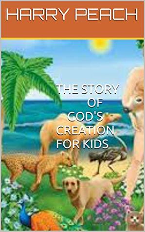 Full Download THE STORY OF GOD'S CREATION FOR KIDS (Harry Stories Book 2) - Harry Peach file in ePub