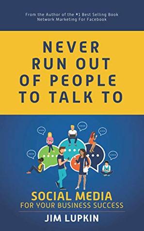 Read Online Never Run Out of People to Talk to: Social Media for your Business Success - Jim Lupkin | PDF