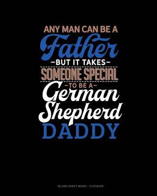 Download Any Man Can Be A Father But It Takes Someone Special To Be A German Shepherd Daddy: Blank Sheet Music - 12 Staves -  | PDF