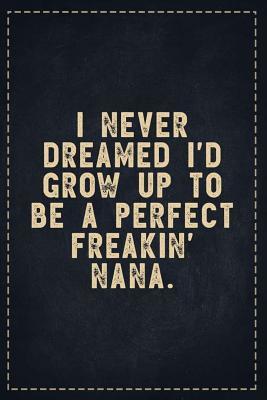 Download The Funny Office Gag Gifts: I Never Dreamed I'd Grow Up To Be A Perfect Freakin' Nana. Composition Notebook Lightly Lined Pages Daily Journal Blank Diary Notepad 6x9 - Theofficeboss | ePub