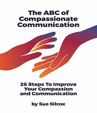 Full Download The ABC of Compassionate Communication: 26 Steps to Improve your Compassion and Communication - Susan Margaret Silcox file in PDF