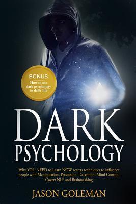 Read Online Dark Psychology: Why YOU NEED to Learn NOW secrets techniques to influence people with Manipulation, Persuasion, Deception, Mind Control, Covert NLP and Brainwashing   BONUS - Jason Goleman file in PDF