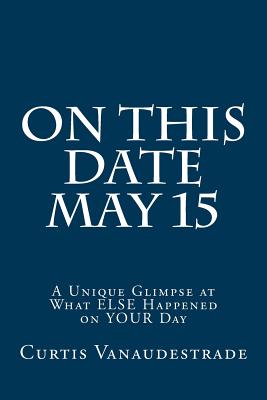 Full Download On This Date May 15: A Unique Glimpse at What ELSE Happened on YOUR Day - Curtis Vanaudestrade | ePub