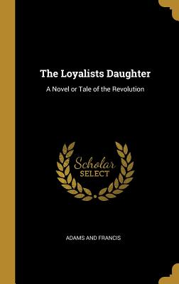 Download The Loyalists Daughter: A Novel or Tale of the Revolution - Adams and Francis file in ePub