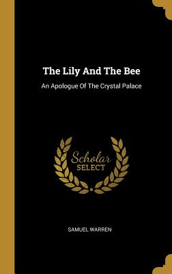Read Online The Lily And The Bee: An Apologue Of The Crystal Palace - Samuel Warren file in ePub
