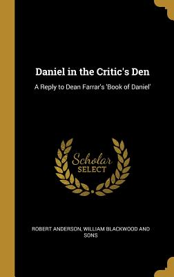 Full Download Daniel in the Critic's Den: A Reply to Dean Farrar's 'Book of Daniel' - Robert Anderson | PDF
