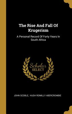 Read The Rise And Fall Of Krugerism: A Personal Record Of Forty Years In South Africa - John Scoble | PDF