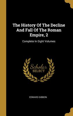 Download The History Of The Decline And Fall Of The Roman Empire, 2: Complete In Eight Volumes - Edward Gibbon | PDF