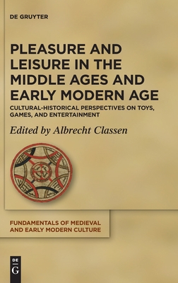 Full Download Pleasure and Leisure in the Middle Ages and Early Modern Age: Cultural-Historical Perspectives on Toys, Games, and Entertainment - Albrecht Classen file in ePub