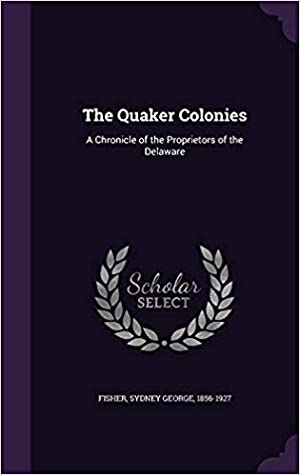 Full Download The Quaker Colonies: A Chronicle of the Proprietors of the Delaware - Sydney George Fisher | PDF