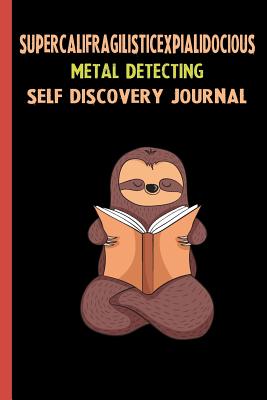Read Online Supercalifragilisticexpialidocious Metal Detecting Self Discovery Journal: My Life Goals and Lessons. A Guided Journey To Self Discovery with Sloth Help -  file in PDF