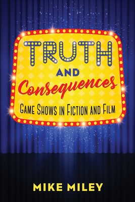 Full Download Truth and Consequences: Game Shows in Fiction and Film - Mike Miley | PDF