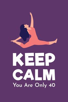 Read Online Keep Calm You Are Only 40: Gag Gift For 40th Birthday; Funny Gift For 40 Year Old Woman & Man; Purple Yoga 40th Birthday Book; Turning Forty Birthday Blank Lined Notebook; Funny Quotes Blank Birthday Journal - Happy Memories Journal & Notebook | PDF