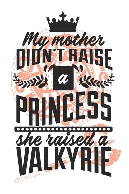 Full Download My Mother Didn't Raise A Princess, She Raised A Valkyrie: Blank Lined Journal - 6 x 9 In, 120 Pages - Snarkie Cafe file in PDF