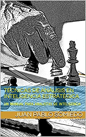 Read Online TÉCNICAS DE ANÁLISIS EN INTELIGENCIA ESTRATÉGICA: UN MANUAL PARA ANALISTAS DE INTELIGENCIA - Juan Pablo Somiedo | ePub
