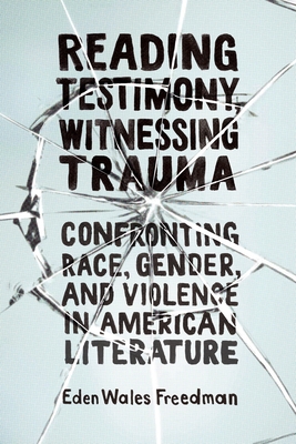 Read Reading Testimony, Witnessing Trauma: Confronting Race, Gender, and Violence in American Literature - Eden Wales Freedman file in PDF
