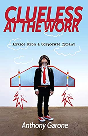 Read Clueless at The Work: Advice from a Corporate Tyrant - Anthony Garone | PDF