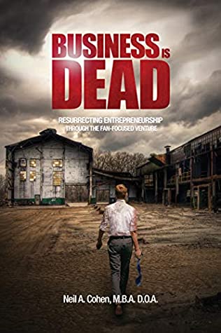 Read Online Business Is Dead: Resurrecting Entrepreneurship Through the Fan-Focused Venture - Neil A. Cohen | PDF