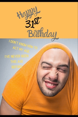 Full Download Happy 31st Birthday. I Don't Know How To Act My Age, I Have Never Been This Age Before: Novelty Hilarious 31 year old Birthday Greeting Card & Gift In One. For Men & Women Students Both an Undated Planner/Diary & Blank Lined Jotter Theme Silly Fooling Man - Ann King file in PDF