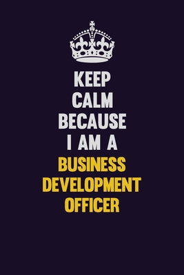 Read Online Keep Calm Because I Am A Business Development officer: Motivational and inspirational career blank lined gift notebook with matte finish - LISA RESNICK | ePub