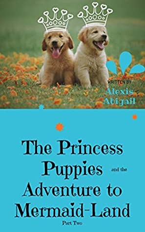 Download The Princess Puppies and the Adventure to Mermaid-Land: Part Two: The Adventure to Mermaid-Land Begins - Alexis Abigail file in PDF
