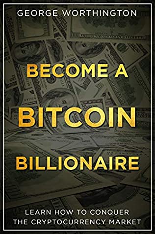 Read Become A Bitcoin Billionaire: Learn How To Conquer The Cryptocurrency Market - George Worthington file in PDF