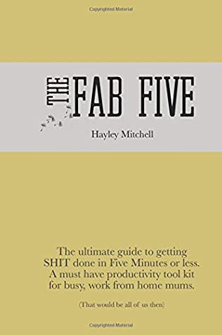 Full Download The Fab Five: The ultimate guide to gettingSHIT done in Five Minutes or less. A must have productivity tool kit for busy, work from home mums. - Hayley Mitchell | PDF