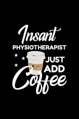 Read Online Insant Physiotherapist Just Add Coffee: Funny Notebook for Physiotherapist Funny Christmas Gift Idea for Physiotherapist Physiotherapist Journal 100 pages 6x9 inches - Funny Journals For Physiotherapist file in PDF