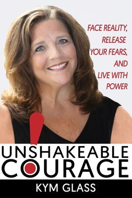 Full Download Unshakeable Courage!: Face Reality, Release Your Fears, and Live With Power - Kym Glass | ePub