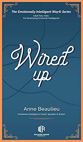 Read Wired Up: Adult Fairy Tales For Developing Emotional Intelligence (The Emotionally Intelligent Way© Series) - Anne Beaulieu | ePub