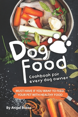 Read Online Dog Food Cookbook for Every Dog Owner: Must-Have If You Want to Feed Your Pet with Healthy Food - Angel Burns | ePub
