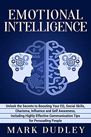 Read Online Emotional Intelligence: Unlock the Secrets to Boosting Your EQ, Social Skills, Charisma, Influence and Self Awareness, Including Highly Effective Communication Tips for Persuading People - Mark Dudley file in PDF